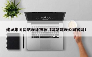 汕尾建设集团网站设计推荐（网站建设公司官网）